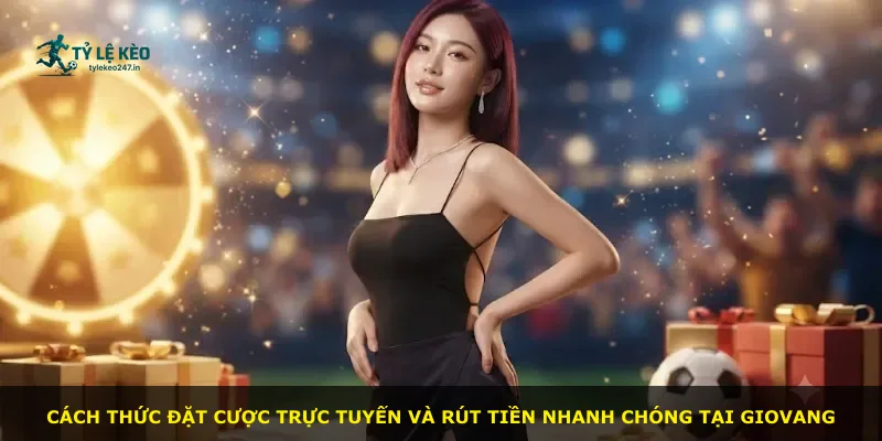 Cách thức đặt cược trực tuyến và rút tiền nhanh chóng tại Giovang