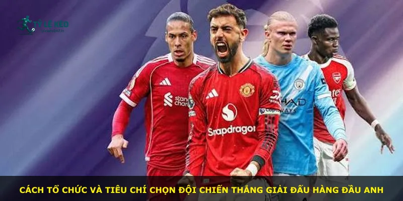 Cách tổ chức và tiêu chí chọn đội chiến thắng giải đấu hàng đầu Anh