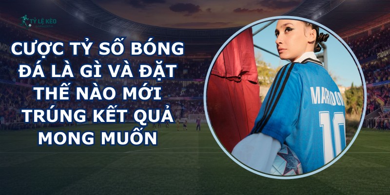 Cược Tỷ Số Bóng Đá