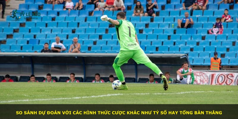 So sánh dự đoán với các hình thức cược khác như tỷ số hay tổng bàn thắng