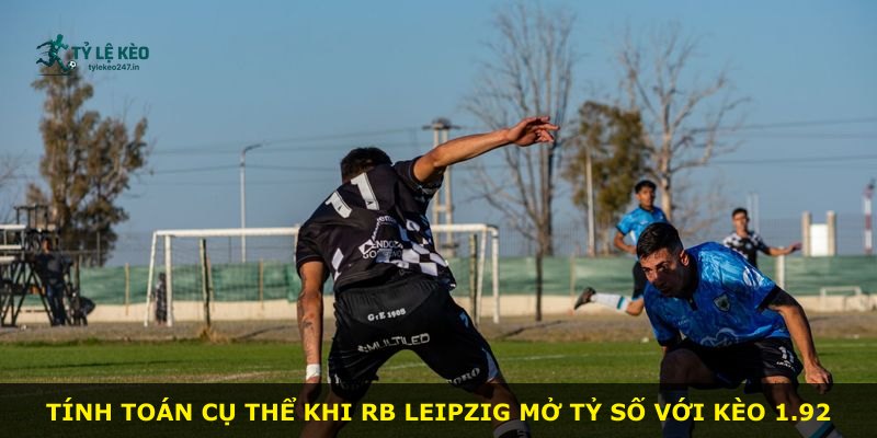 Tính toán cụ thể khi RB Leipzig mở tỷ số với kèo 1.92