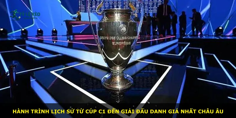 Hành trình lịch sử từ cúp C1 đến giải đấu danh giá nhất châu Âu