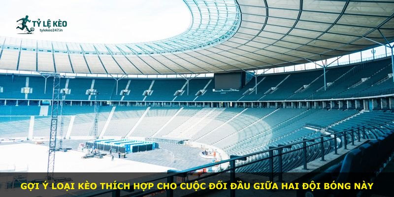 Gợi ý loại kèo thích hợp cho cuộc đối đầu giữa hai đội bóng này