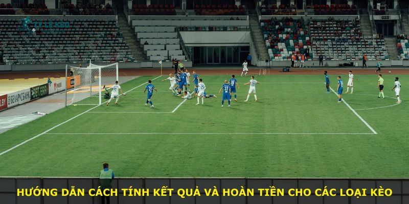 Hướng dẫn cách tính kết quả và hoàn tiền cho các loại kèo