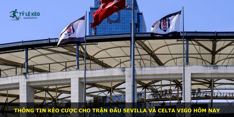 Thông tin kèo cược cho trận đấu Sevilla và Celta Vigo hôm nay