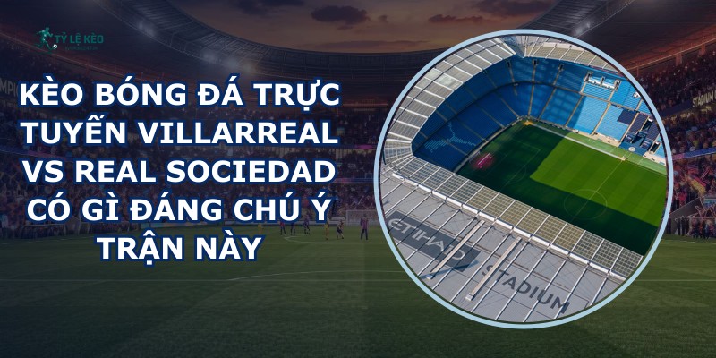 kèo bóng đá trực tuyến Villarreal vs Real Sociedad