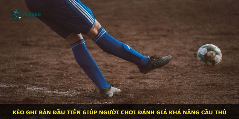 Kèo ghi bàn đầu tiên giúp người chơi đánh giá khả năng cầu thủ