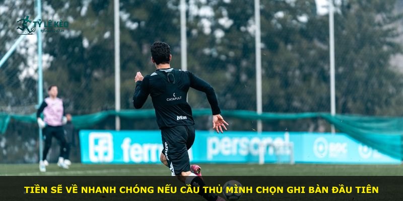 Tiền sẽ về nhanh chóng nếu cầu thủ mình chọn ghi bàn đầu tiên