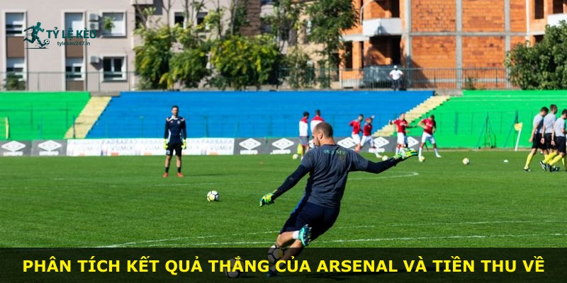 Phân tích kết quả thắng của Arsenal và tiền thu về