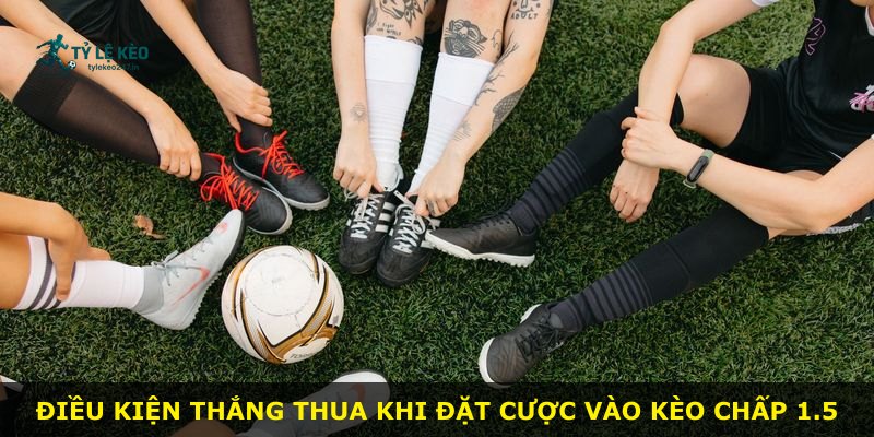 Điều kiện thắng thua khi đặt cược vào kèo chấp 1.5