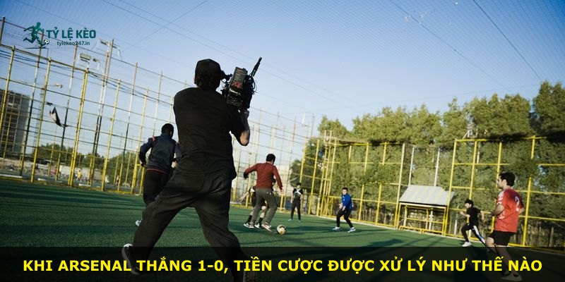 Khi Arsenal thắng 1-0, tiền cược được xử lý như thế nào