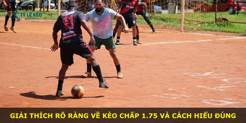 Giải thích rõ ràng về kèo chấp 1.75 và cách hiểu đúng