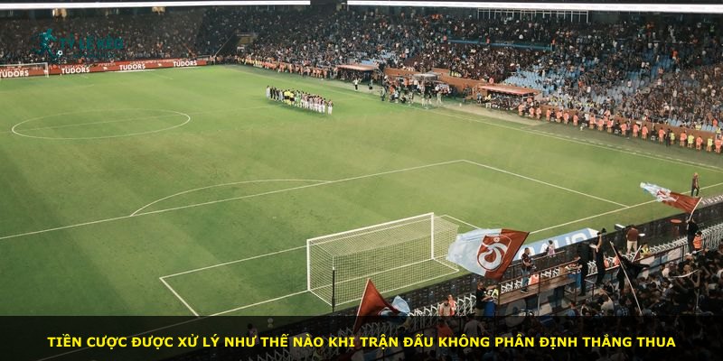 Tiền cược được xử lý như thế nào khi trận đấu không phân định thắng thua