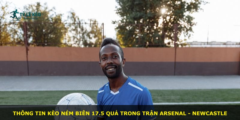 Thông tin kèo ném biên 17.5 quả trong trận Arsenal - Newcastle