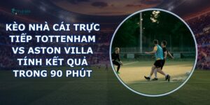 kèo nhà cái trực tiếp Tottenham vs Aston Villa