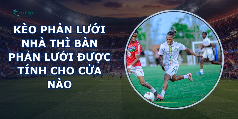 Kèo Phản Lưới Nhà