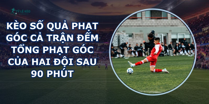 Kèo Số Quả Phạt Góc Cả Trận
