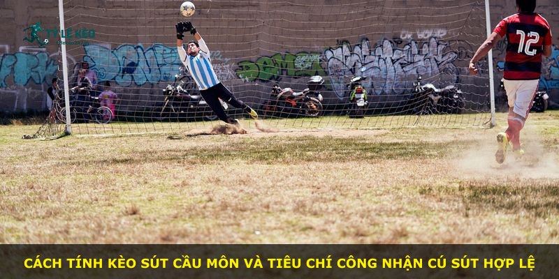 Cách tính kèo sút cầu môn và tiêu chí công nhận cú sút hợp lệ