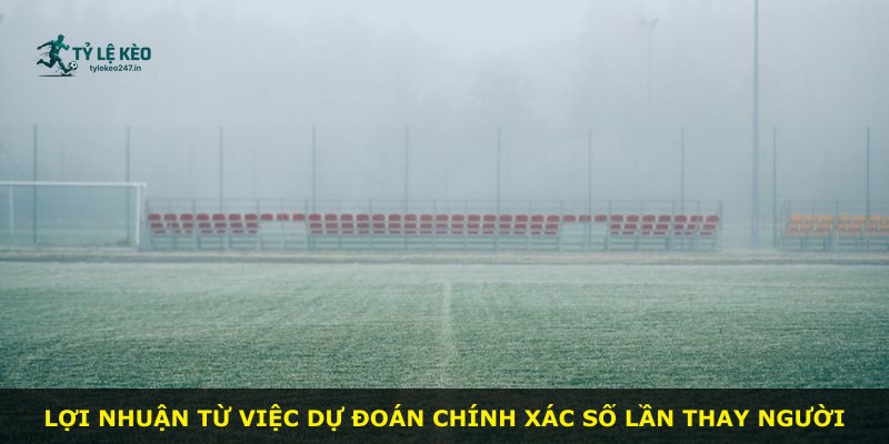 Lợi nhuận từ việc dự đoán chính xác số lần thay người