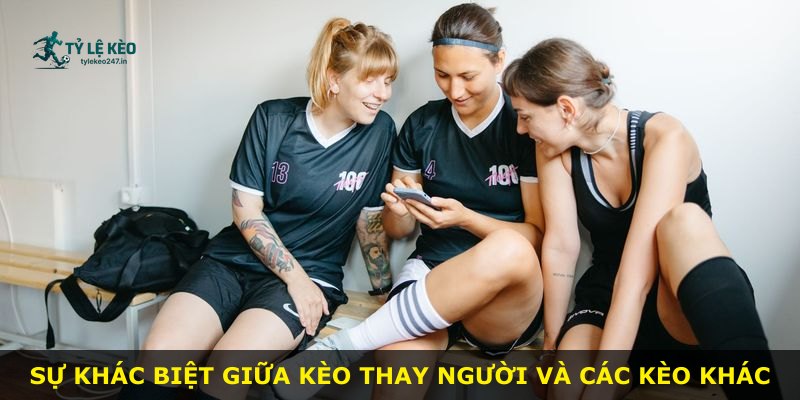 Sự khác biệt giữa kèo thay người và các kèo khác