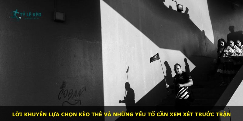 Lời khuyên lựa chọn kèo thẻ và những yếu tố cần xem xét trước trận