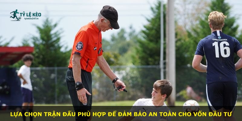 Lựa chọn trận đấu phù hợp để đảm bảo an toàn cho vốn đầu tư