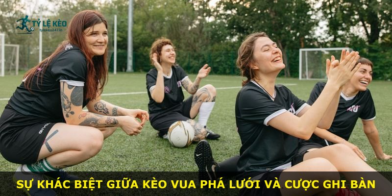 Sự khác biệt giữa kèo Vua Phá Lưới và cược ghi bàn