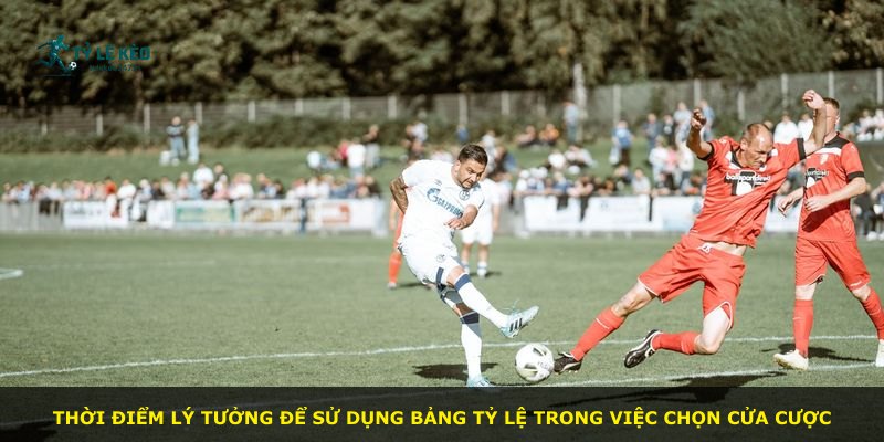 Thời điểm lý tưởng để sử dụng bảng tỷ lệ trong việc chọn cửa cược