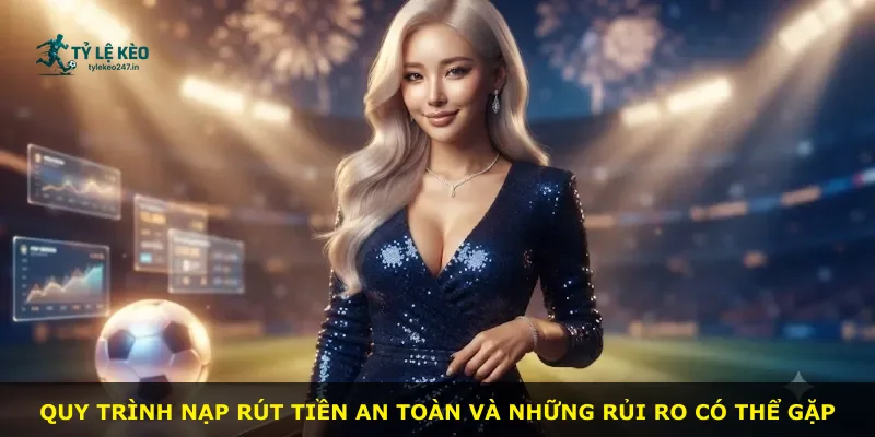 Quy trình nạp rút tiền an toàn và những rủi ro có thể gặp