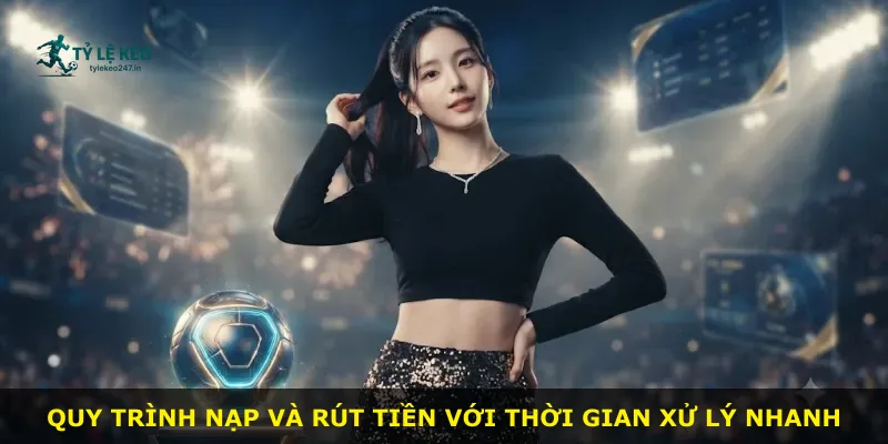Quy trình nạp và rút tiền với thời gian xử lý nhanh