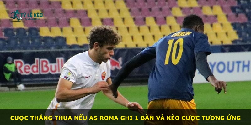 Cược thắng thua nếu AS Roma ghi 1 bàn và kèo cược tương ứng