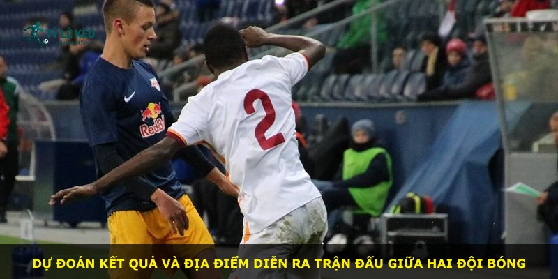 Dự đoán kết quả và địa điểm diễn ra trận đấu giữa hai đội bóng