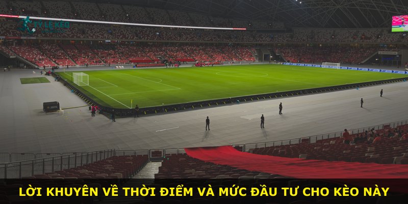 Lời khuyên về thời điểm và mức đầu tư cho kèo này