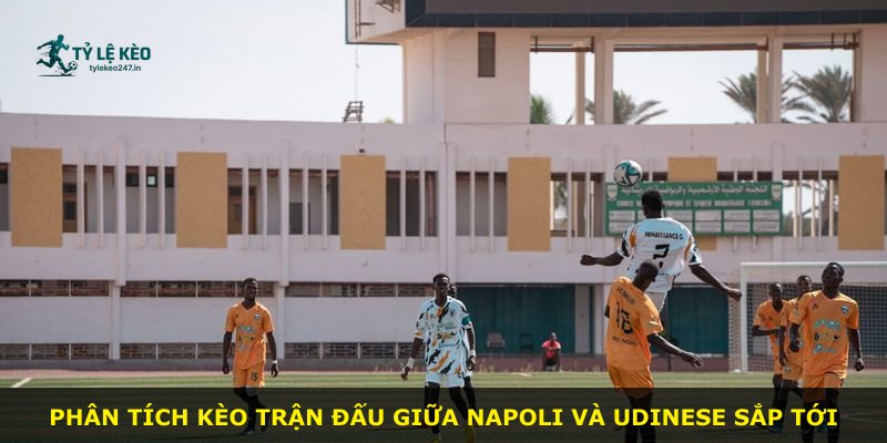 Phân tích kèo trận đấu giữa Napoli và Udinese sắp tới