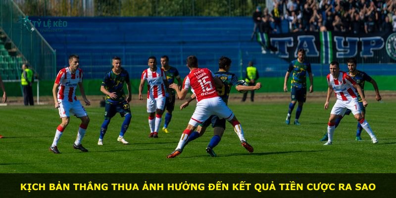 Kịch bản thắng thua ảnh hưởng đến kết quả tiền cược ra sao