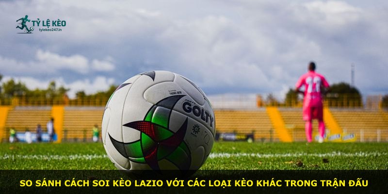 So sánh cách soi kèo Lazio với các loại kèo khác trong trận đấu