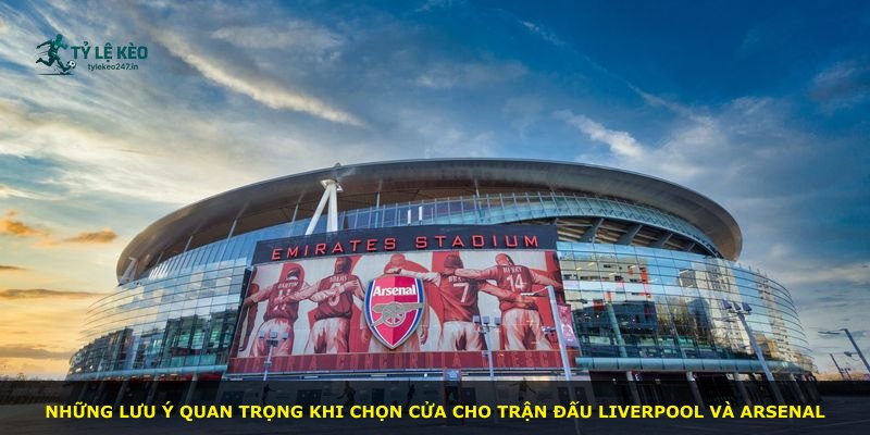 Những lưu ý quan trọng khi chọn cửa cho trận đấu Liverpool và Arsenal