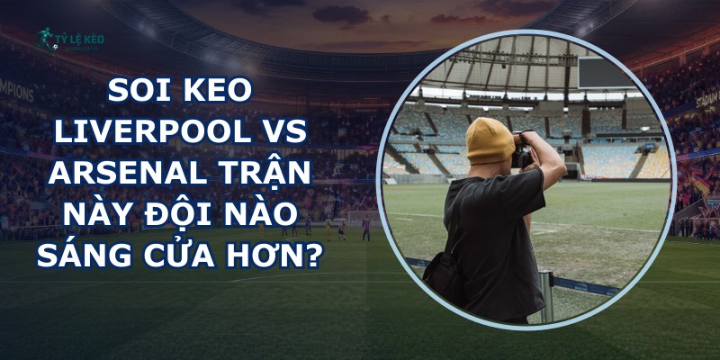 soi keo Liverpool vs Arsenal