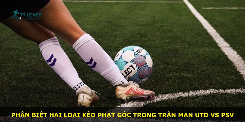 Phân biệt hai loại kèo phạt góc trong trận Man Utd vs PSV
