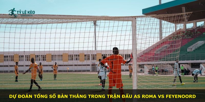 Dự đoán tổng số bàn thắng trong trận đấu AS Roma vs Feyenoord