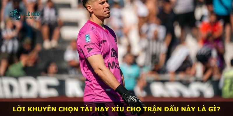 Lời khuyên chọn tài hay xỉu cho trận đấu này là gì?