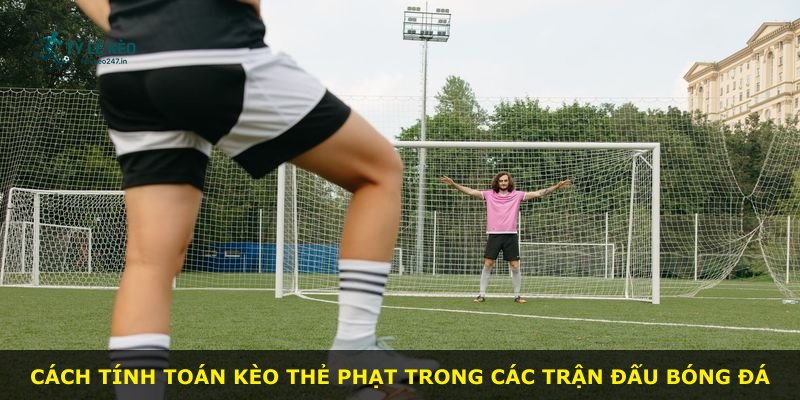 Cách tính toán kèo thẻ phạt trong các trận đấu bóng đá
