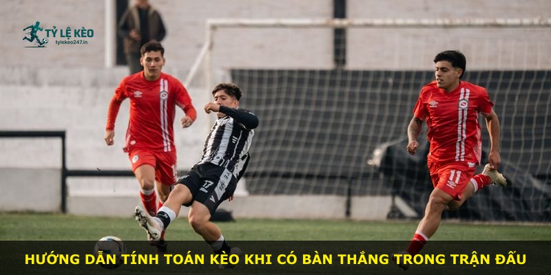 Hướng dẫn tính toán kèo khi có bàn thắng trong trận đấu