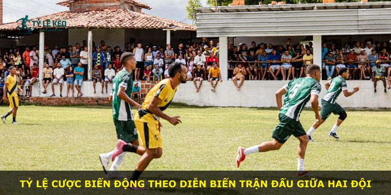 Tỷ lệ cược biến động theo diễn biến trận đấu giữa hai đội