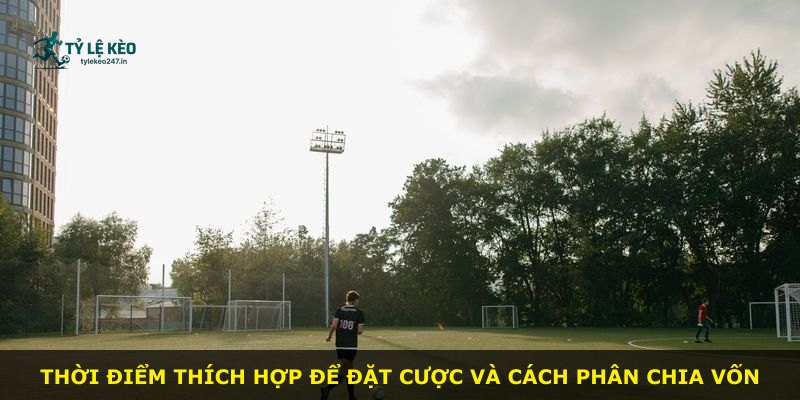 Thời điểm thích hợp để đặt cược và cách phân chia vốn
