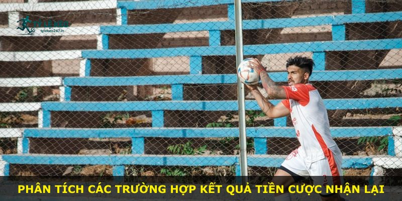 Phân tích các trường hợp kết quả tiền cược nhận lại