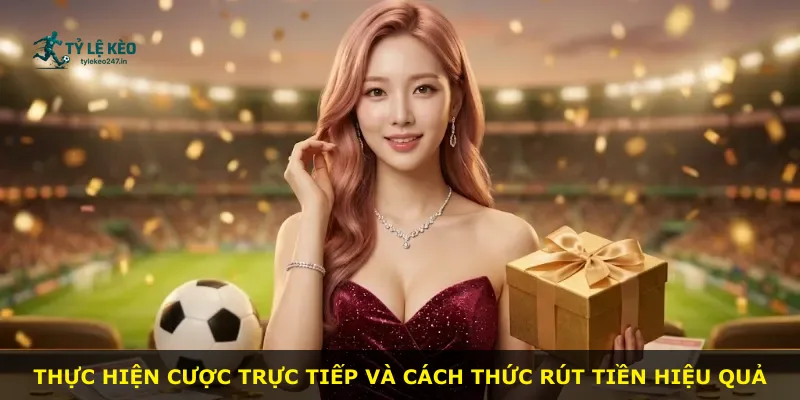 Thực hiện cược trực tiếp và cách thức rút tiền hiệu quả