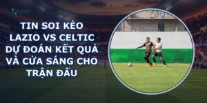 tin soi kèo Lazio vs Celtic