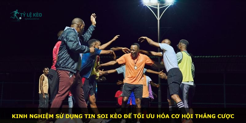 Kinh nghiệm sử dụng tin soi kèo để tối ưu hóa cơ hội thắng cược