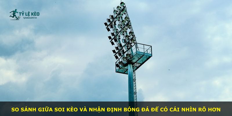 So sánh giữa soi kèo và nhận định bóng đá để có cái nhìn rõ hơn